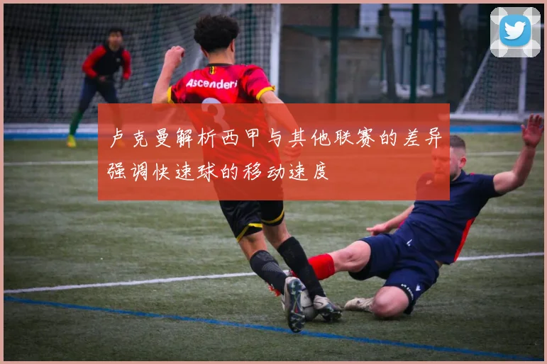 卢克曼解析西甲与其他联赛的差异强调快速球的移动速度