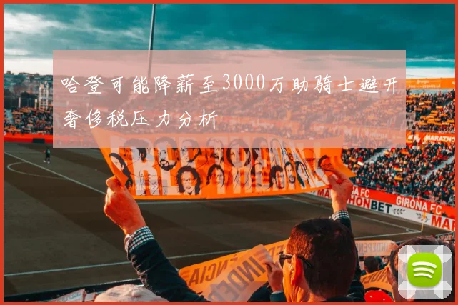 哈登可能降薪至3000万助骑士避开奢侈税压力分析
