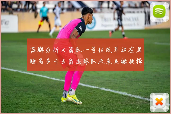 苏群分析火箭队一号位改革迫在眉睫乌多卡去留成球队未来关键抉择