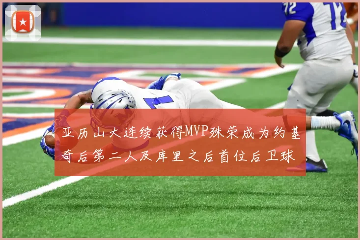 亚历山大连续获得MVP殊荣成为约基奇后第二人及库里之后首位后卫球员