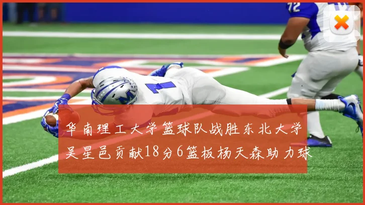 华南理工大学篮球队战胜东北大学吴星邑贡献18分6篮板杨天森助力球队获胜