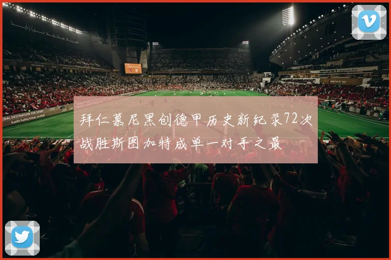 拜仁慕尼黑创德甲历史新纪录72次战胜斯图加特成单一对手之最