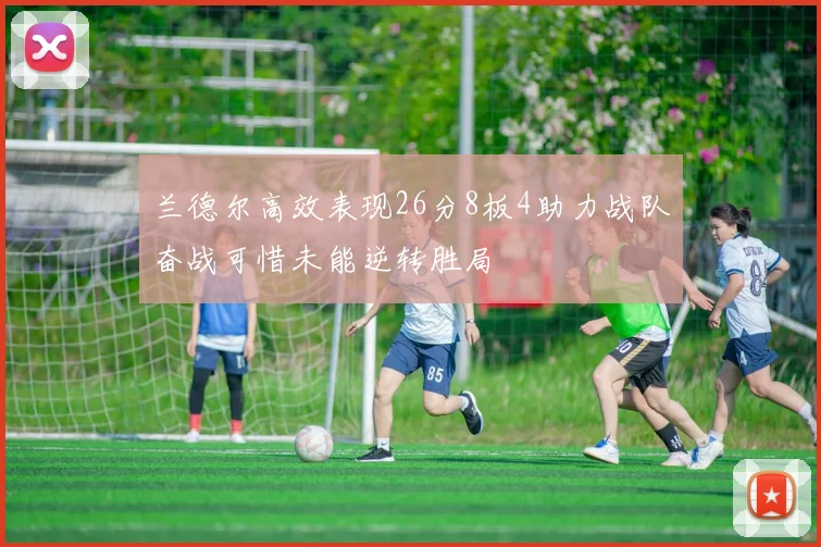 兰德尔高效表现26分8板4助力战队奋战可惜未能逆转胜局