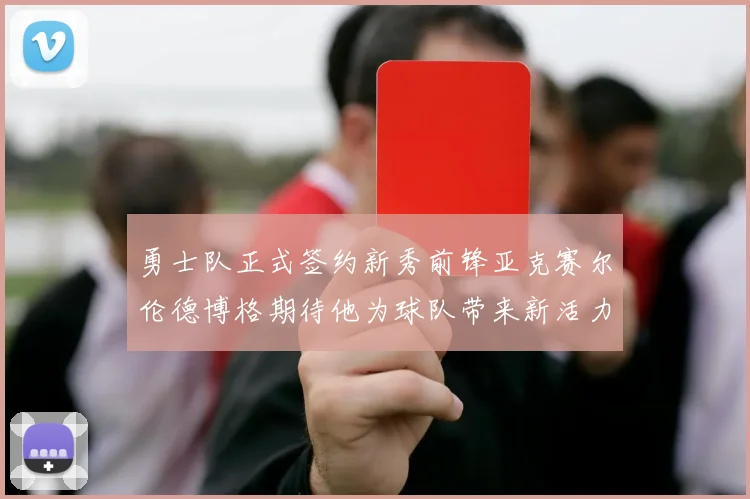 勇士队正式签约新秀前锋亚克赛尔伦德博格期待他为球队带来新活力